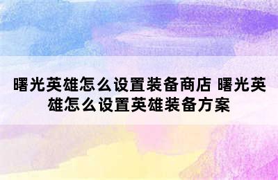 曙光英雄怎么设置装备商店 曙光英雄怎么设置英雄装备方案